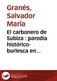 El carbonero de Subiza : parodia histórico-burlesca en un acto, dividida en tres cuadros, original y en verso / de los señores Salvador María Granés y Miguel Ramos Carrión; música de los maestros Aceves y Rubio | Biblioteca Virtual Miguel de Cervantes