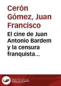 El cine de Juan Antonio Bardem y la censura franquista (1951-1963) : las contradicciones de la represión cinematográfica / Juan Francisco Cerón Gómez | Biblioteca Virtual Miguel de Cervantes