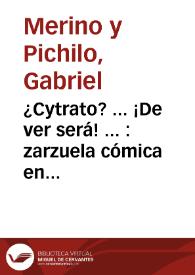 ¿Cytrato? ...  ¡De ver será! ... : zarzuela cómica en un acto y cuatro cuadros, en verso . Parodia de la obra de Rostand "Cyrano de Bergerac" / letra de Gabril Merino y Celso Lucio; música de los maestros Caballero y Valverde (hijo) | Biblioteca Virtual Miguel de Cervantes