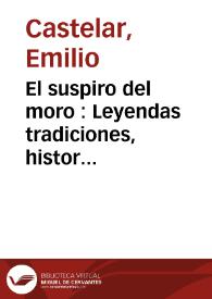 El suspiro del moro : Leyendas tradiciones, historias referentes a la conquista de Granada. Tomo 1 / Emilio Castelar | Biblioteca Virtual Miguel de Cervantes