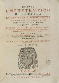 De iure emphyteutico repetitio : ex cap. potuit emphyteuta de locat. et conduct., cum centum disceptationibus frequentissimis ... ; auctore R.D. Ouidio de Amicis ... ; indice quaestionum, rerum et verborum notabilium accedente | Biblioteca Virtual Miguel de Cervantes