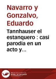 Tannhauser el estanquero : casi parodia en un acto y cuatro cuadros en verso / original de Eduardo Navarro Gonzalvo; música del maestro Jerónimo Jiménez | Biblioteca Virtual Miguel de Cervantes