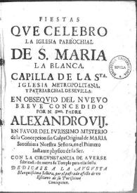 Fiestas que celebró la Iglesia Parroquial de S. María la Blanca en obsequio del nuevo breve concedido por Alejandro VII en favor del misterio de la Concepción / Fernando de la Torre Farfán | Biblioteca Virtual Miguel de Cervantes