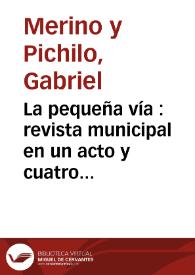 La pequeña vía : revista municipal en un acto y cuatro cuadros original y en verso / letra de Gabriel Merino; música de los maestros Fernández Grajal (T. y M.) y Gómez | Biblioteca Virtual Miguel de Cervantes