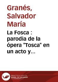 La Fosca : parodia de la ópera "Tosca" en un acto y cuatro cuadros y medio / escrita en verso por Salvador María Granés; música del Maestro Arnedo | Biblioteca Virtual Miguel de Cervantes