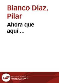 Ahora que aquí ... / Pilar Blanco Díaz | Biblioteca Virtual Miguel de Cervantes