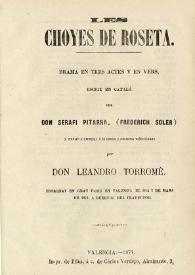 Les choyes de Roseta : drama en tres actes y en vers / escrit en catalá per Serafí Pitarra (Frederich Soler) y traduit y arreglat á la esena y costums valensianes per Leandro Torromé | Biblioteca Virtual Miguel de Cervantes