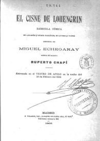 El cisne de Lohengrin : zarzuela cómica en un acto y cinco cuadros, en prosa y verso / Miguel Echegaray; música del maestro Ruperto Chapí | Biblioteca Virtual Miguel de Cervantes