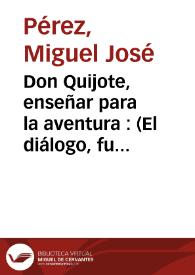 Don Quijote, enseñar para la aventura : (El diálogo, fundamento de la educación) / Miguel José Pérez; Julia Enciso Orellana | Biblioteca Virtual Miguel de Cervantes