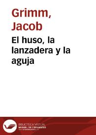 El huso, la lanzadera y la aguja / de los Hermanos Grimm; traducidos del alemán por José S. Viedma | Biblioteca Virtual Miguel de Cervantes