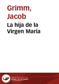 La hija de la Virgen María / de los Hermanos Grimm; traducidos del alemán por José S. Viedma | Biblioteca Virtual Miguel de Cervantes