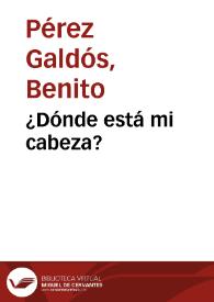 ¿Dónde está mi cabeza? / Benito Pérez Galdós | Biblioteca Virtual Miguel de Cervantes