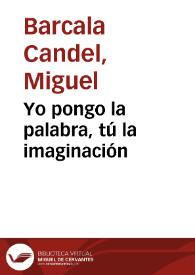 Yo pongo la palabra, tú la imaginación / Miguel Barcala Candel | Biblioteca Virtual Miguel de Cervantes