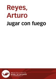 Jugar con fuego / Arturo Reyes | Biblioteca Virtual Miguel de Cervantes