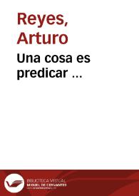 Una cosa es predicar ... / Arturo Reyes | Biblioteca Virtual Miguel de Cervantes