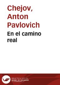 En el camino real / Anton Chejov; traducción de Manuel Puente y G. Podgursky. | Biblioteca Virtual Miguel de Cervantes