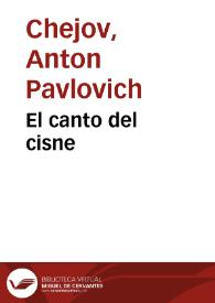 El canto del cisne / Anton Chejov; traducción de Manuel Puente y G. Podgursky. | Biblioteca Virtual Miguel de Cervantes