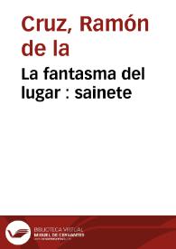 La fantasma del lugar : sainete / Ramón de la Cruz | Biblioteca Virtual Miguel de Cervantes