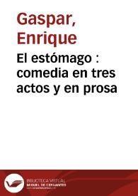 El estómago : comedia en tres actos y en prosa / original de Don Enrique Gaspar | Biblioteca Virtual Miguel de Cervantes