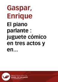 El piano parlante : juguete cómico en tres actos y en verso / original de D. Enrique Gaspar | Biblioteca Virtual Miguel de Cervantes