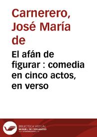 El afán de figurar : comedia en cinco actos, en verso / José María de Carnerero | Biblioteca Virtual Miguel de Cervantes