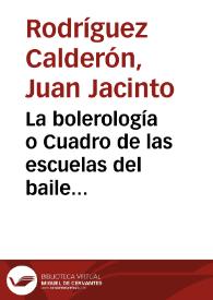 La bolerología o Cuadro de las escuelas del baile bolero, tales cuales eran en 1794 y 1795, en la Corte de España / Juan Jacinto Rodríguez Calderón | Biblioteca Virtual Miguel de Cervantes