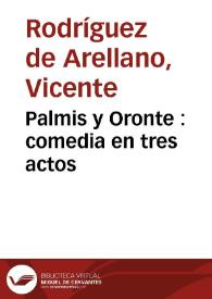 Palmis y Oronte : comedia en tres actos / [ Vicente Rodríguez de Arellano ] | Biblioteca Virtual Miguel de Cervantes