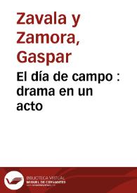 El día de campo : drama en un acto / su autor don Gaspar Zavala y Zamora | Biblioteca Virtual Miguel de Cervantes