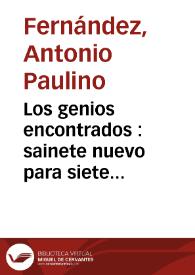 Los genios encontrados : sainete nuevo para siete personas / Antonio Paulino Fernández | Biblioteca Virtual Miguel de Cervantes