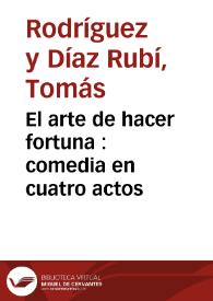 El arte de hacer fortuna : comedia en cuatro actos / por D. Tomás Rodríguez Rubí | Biblioteca Virtual Miguel de Cervantes