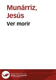 Ver morir / Jesús Munárriz | Biblioteca Virtual Miguel de Cervantes