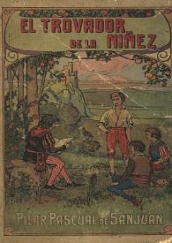 El trovador de la niñez : colección de composiciones en verso para ejercitarse los niños en la lectura de poesías / ordenada por Pilar Pascual de Sanjuan | Biblioteca Virtual Miguel de Cervantes