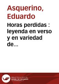 Horas perdidas : leyenda en verso y en variedad de metros / por don Eduardo Asquerino | Biblioteca Virtual Miguel de Cervantes