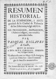 Resumen historial de la fundación y antiguedad de la Ciudad de Valencia de los Edetanos, vulgò del Cid. Sus progressos, ampliación i fabricas insignes, con notables particularidades / por Pasqual Esclapes de Guillò ... va adornado con un mapa de su antigua y presente situación : i una chronologia de sucessos memorables | Biblioteca Virtual Miguel de Cervantes