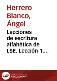 Lecciones de escritura alfabética de LSE. Lección 1, El orden de la escritura y las reglas de simplificación. Los signos bisilábicos [Resumen] / Ángel Herrero, Juan José Álfaro, responsable de signado, Biblioteca de Signos | Biblioteca Virtual Miguel de Cervantes