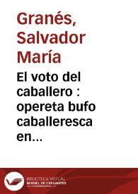 El voto del caballero : opereta bufo caballeresca en un acto / letra de Don Salvador María  Granés; música del maestro Don Luis Arnedo | Biblioteca Virtual Miguel de Cervantes