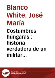 Costumbres húngaras : historia verdadera de un militar retirado con una descripción de un viajito río arriba, en el Támesis / José María Blanco White | Biblioteca Virtual Miguel de Cervantes