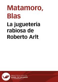 La juguetería rabiosa de Roberto Arlt / Blas Matamoro | Biblioteca Virtual Miguel de Cervantes