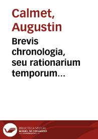 Brevis chronologia, seu rationarium temporum ecclesiasticae ac civilis hitoriae / authore R.P.D. Augustino Calmez e Congregatione SS. Vitoni... | Biblioteca Virtual Miguel de Cervantes