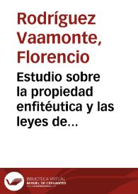 Estudio sobre la propiedad enfitéutica y las leyes de 20 de agosto y de 16 de septiembre de 1873 relativas a la redención de foros otras cargas territoriales / Florencio Rodríguez Vaamonte | Biblioteca Virtual Miguel de Cervantes