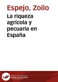 La riqueza agrícola y pecuaria en España / monografía presentada por D. Zoilo Espejo al concurso abierto en 31 de enero de 1893 | Biblioteca Virtual Miguel de Cervantes