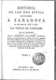 Historia de los dos sitios que pusieron a Zaragoza en los años de 1808 y 1809 las tropas de Napoleón. Tomo I / por el cronista Agustín Alcaide Ibieca | Biblioteca Virtual Miguel de Cervantes