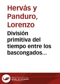 División primitiva del tiempo entre los bascongados usada aún por ellos / Lorenzo Hervás y Panduro; transcripción, introducción y notas por Antonio Astorgano Abajo | Biblioteca Virtual Miguel de Cervantes