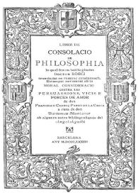 Libre de consolacio de philosophia / lo qual feu en lati lo glorios Boeci ; transladat en romanç catalanesch. Estampat novament ab la Moral consideració contra les persuassions, vicis e forces de amor / de Francesch Carroç Pardo de la Casta ; a cura de Bartomeu Muntaner ; ab algunes notes bibliogràfiques del Àngel Aguiló | Biblioteca Virtual Miguel de Cervantes