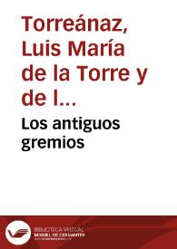 Los antiguos gremios / discursos de recepción del Conde de Torreanaz y de contestación de José García Barzanallana, leídos en Junta pública el día 11 de febrero de 1886 | Biblioteca Virtual Miguel de Cervantes