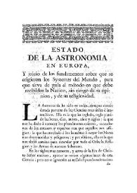 Estado de la astronomia en Europa : y juicio de los fundamentos sobre que se erigieron los systemas del mundo, para que sirva de guia al metodo en que debe recibirlos la nacion, sin riesgo de su opinion, y de su religiosidad / su autor Jorge Juan y Santacilia ... | Biblioteca Virtual Miguel de Cervantes