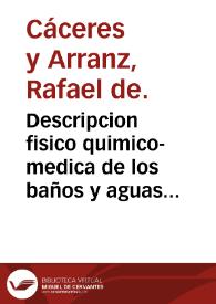 Descripcion fisico quimico-medica de los baños y aguas minerales de Alange, en la provincia de Extremadura, partido de Merida, precedida de un resumen sobre las aguas en general, consideradas en sus tres estados, solido, liquido, y aeriforme / por Dn. Rafael de Caceres... | Biblioteca Virtual Miguel de Cervantes