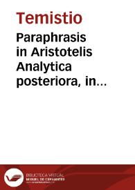 Paraphrasis in Aristotelis Analytica posteriora, in Physicam ; : De anima ; De memorias et reminiscentia ; De somno et vigilia ; De insomniis ; De divinatione / Temistio; Hermolao Barbaro interprete. | Biblioteca Virtual Miguel de Cervantes