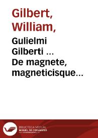 Gulielmi Gilberti ... De magnete, magneticisque corporibus, et de magno magnete tellure : physiologia noua plurimis et argumentis, et experimentis demonstrata. | Biblioteca Virtual Miguel de Cervantes