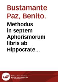 Methodus in septem Aphorismorum libris ab Hippocrate obseruata, quam & continuum librorum ordinem argumenta & schemata declarant / Benedicto Bustamante Paz... authore. | Biblioteca Virtual Miguel de Cervantes